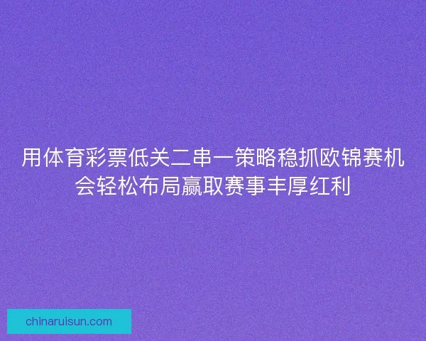 用体育彩票低关二串一策略稳抓欧锦赛机会轻松布局赢取赛事丰厚红利