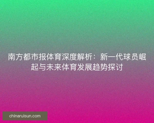 南方都市报体育深度解析：新一代球员崛起与未来体育发展趋势探讨