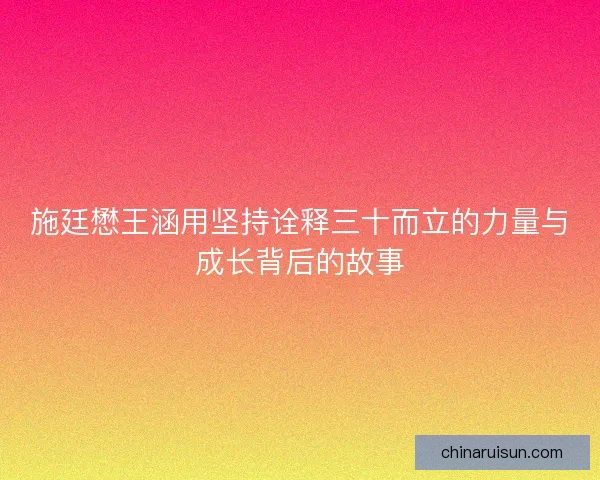 施廷懋王涵用坚持诠释三十而立的力量与成长背后的故事