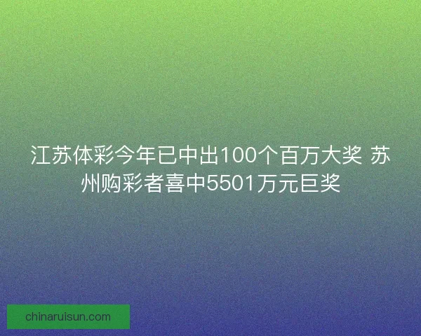 江苏体彩今年已中出100个百万大奖 苏州购彩者喜中5501万元巨奖