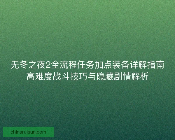 无冬之夜2全流程任务加点装备详解指南高难度战斗技巧与隐藏剧情解析