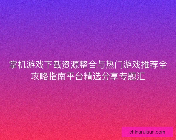 掌机游戏下载资源整合与热门游戏推荐全攻略指南平台精选分享专题汇