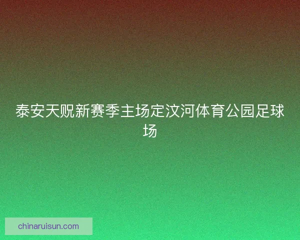 泰安天贶新赛季主场定汶河体育公园足球场