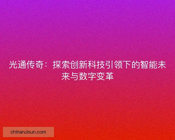 光通传奇：探索创新科技引领下的智能未来与数字变革